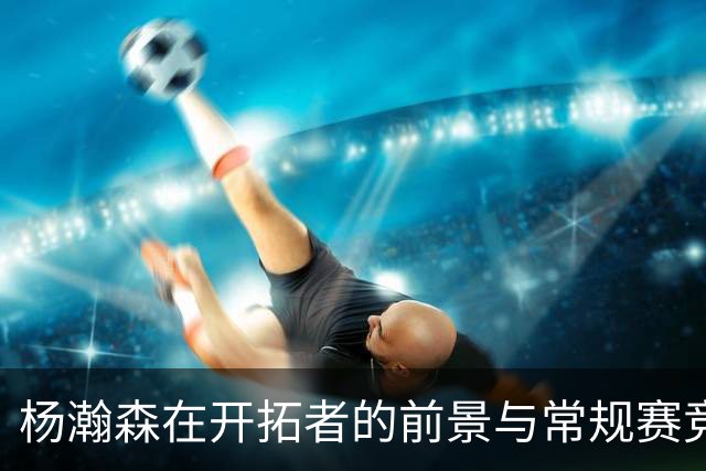 杨瀚森在开拓者的前景与常规赛竞争分析